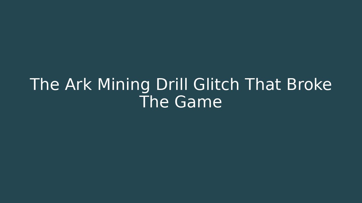 The Ark Mining Drill Glitch That Broke The Game