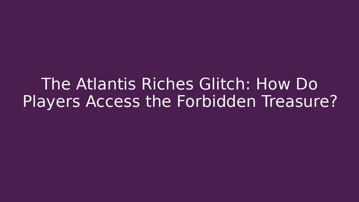 The Atlantis Riches Glitch: How Do Players Access the Forbidden Treasure?
