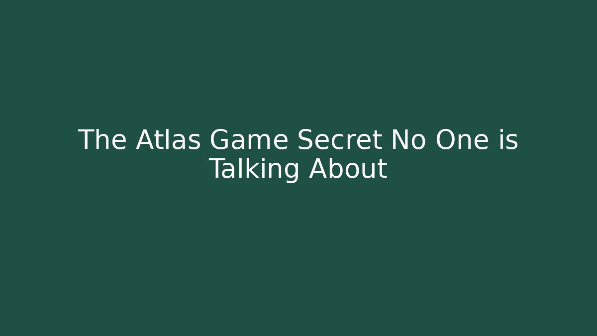 The Atlas Game Secret No One is Talking About