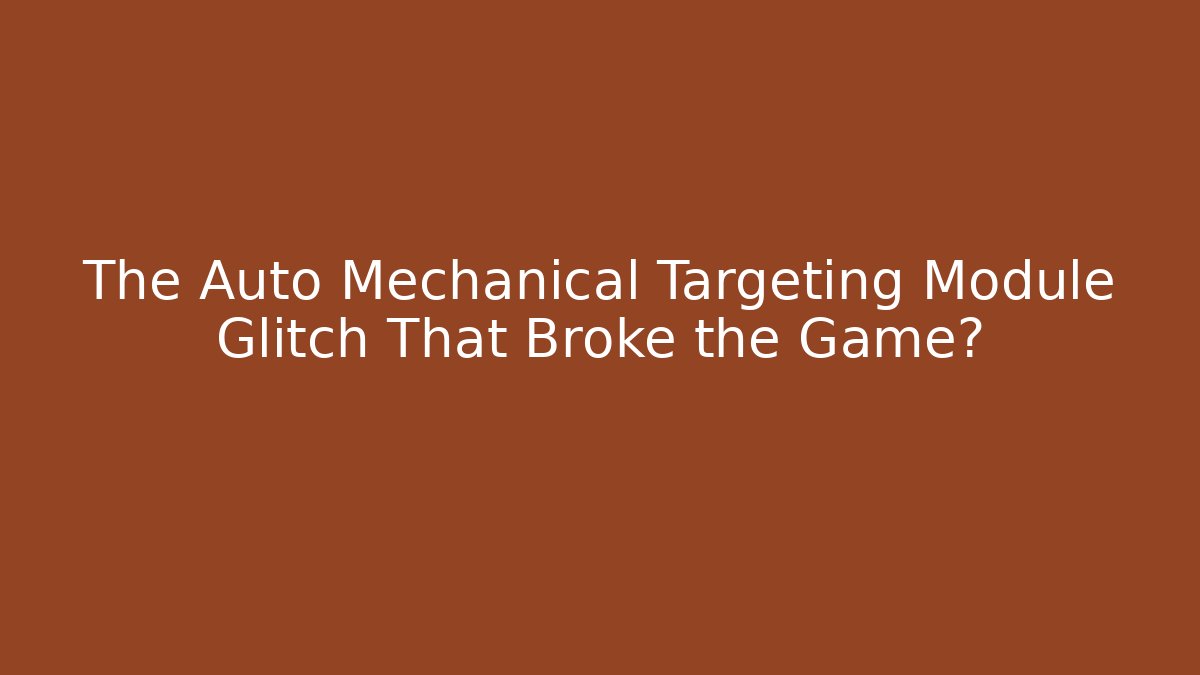 The Auto Mechanical Targeting Module Glitch That Broke the Game?