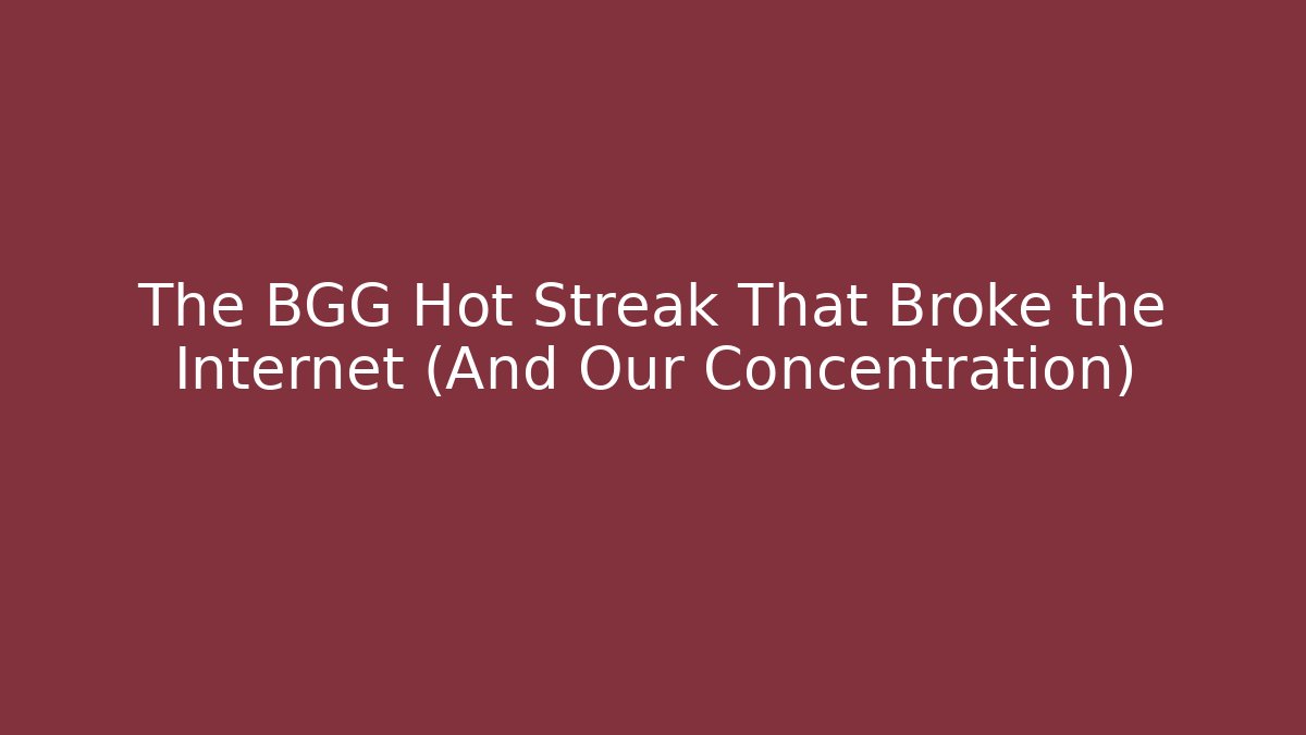 The BGG Hot Streak That Broke the Internet (And Our Concentration)