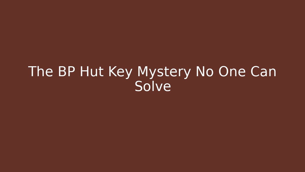 The BP Hut Key Mystery No One Can Solve