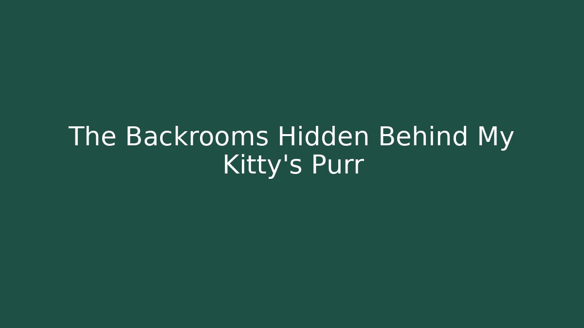 The Backrooms Hidden Behind My Kitty's Purr