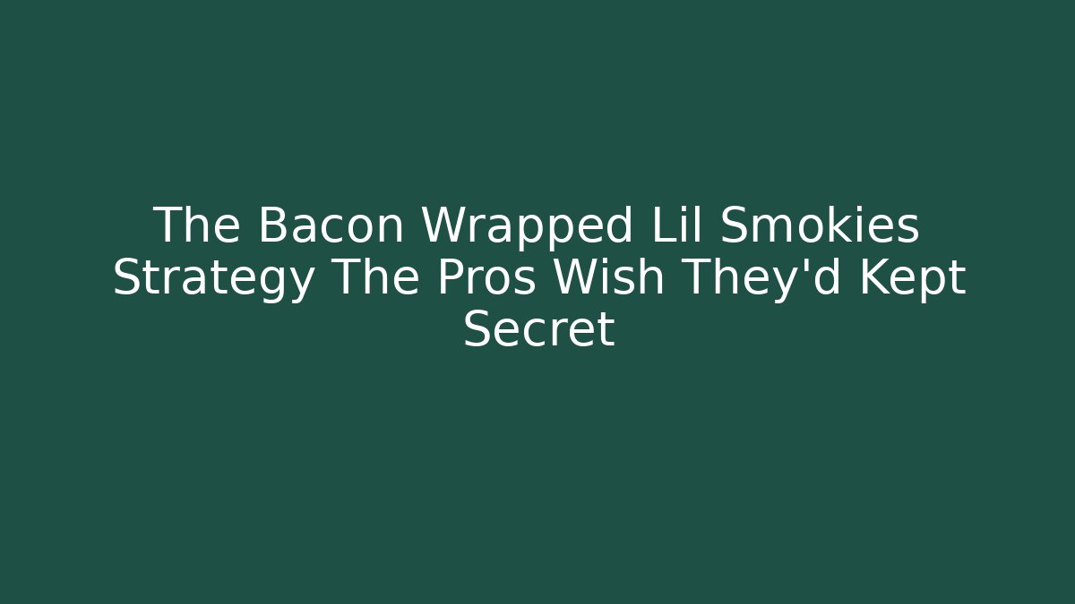 The Bacon Wrapped Lil Smokies Strategy The Pros Wish They'd Kept Secret
