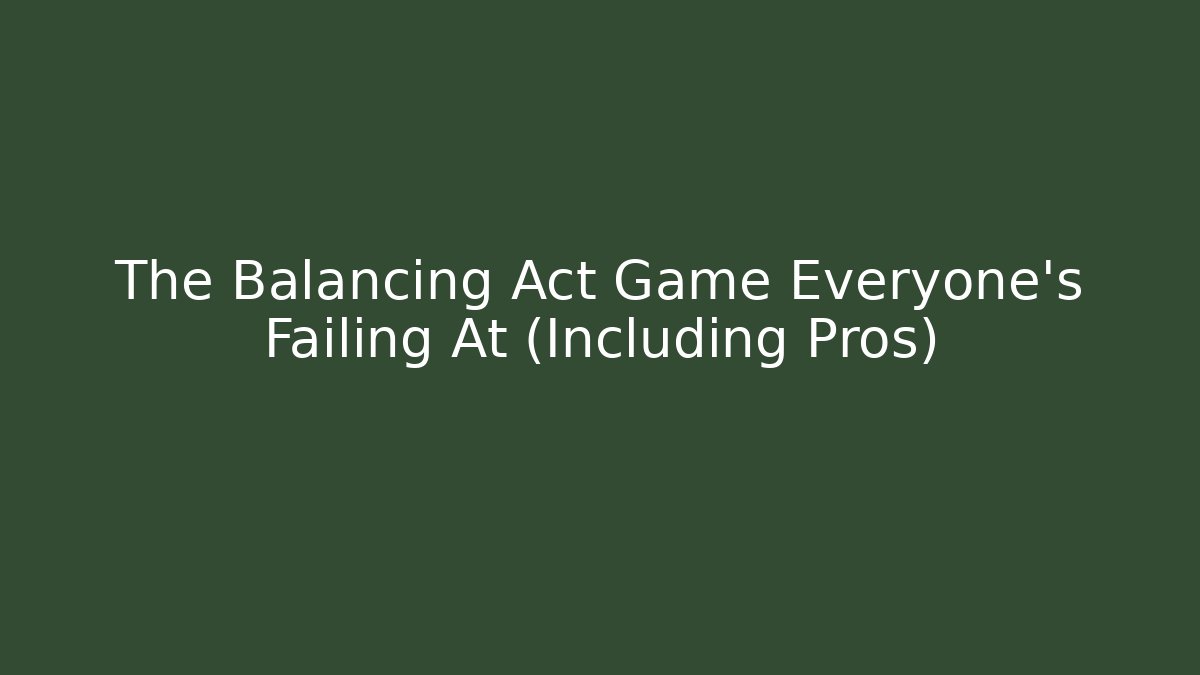 The Balancing Act Game Everyone's Failing At (Including Pros)