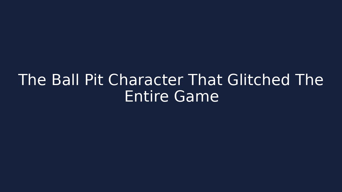The Ball Pit Character That Glitched The Entire Game
