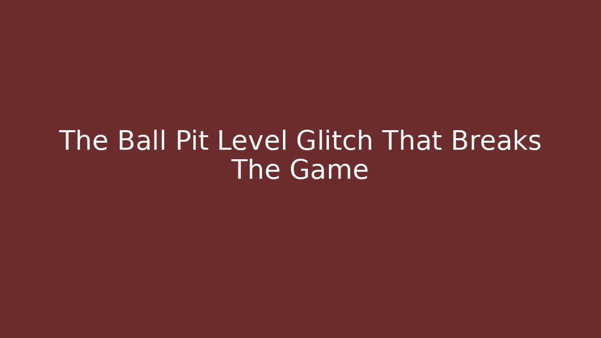 The Ball Pit Level Glitch That Breaks The Game