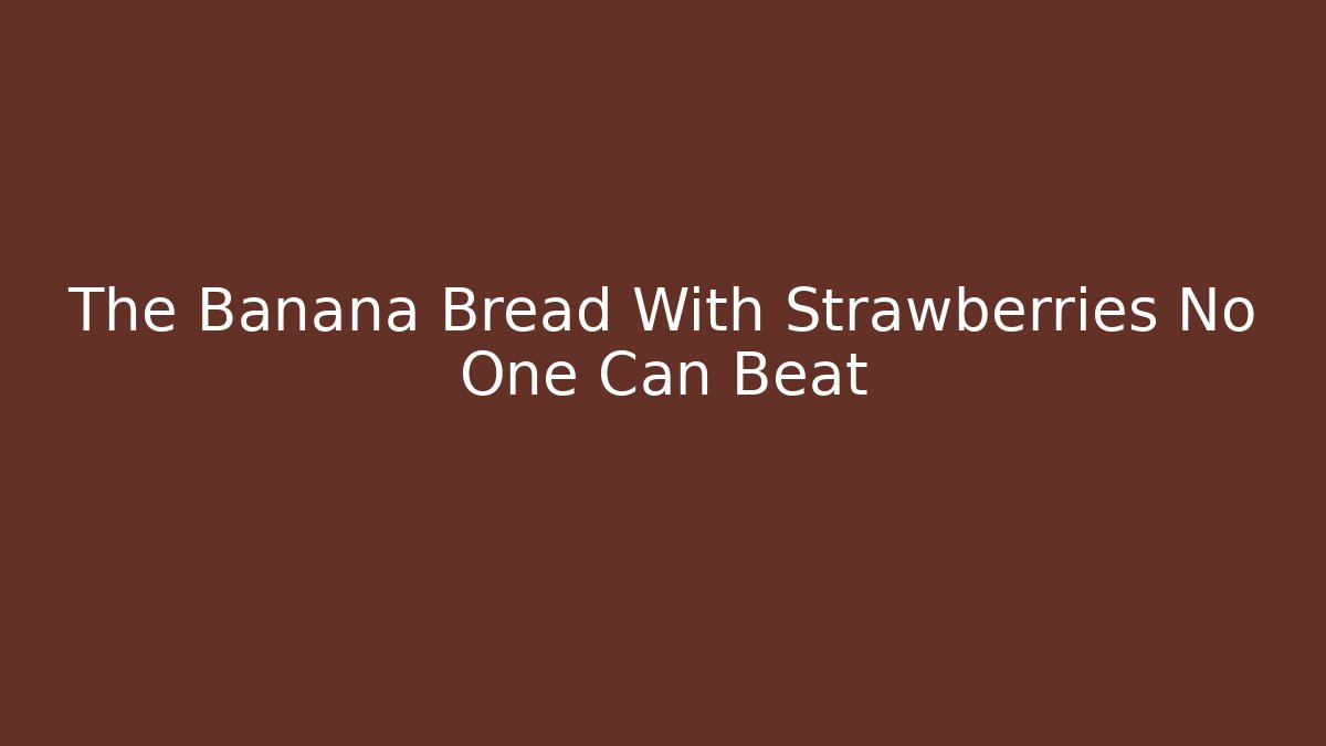 The Banana Bread With Strawberries No One Can Beat