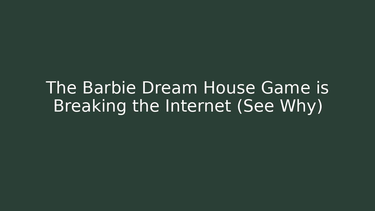 The Barbie Dream House Game is Breaking the Internet (See Why)
