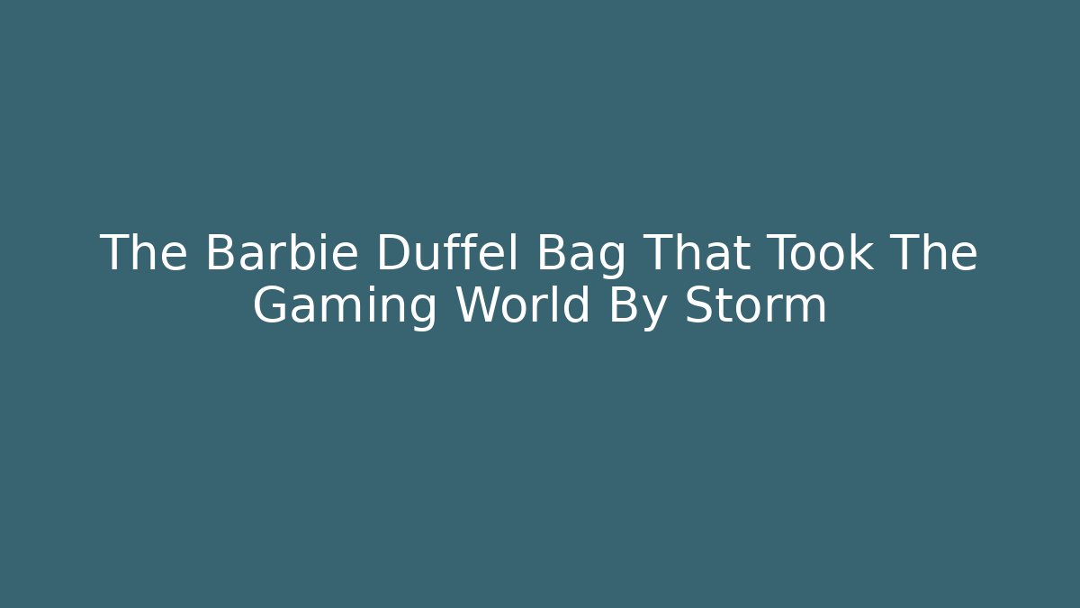 The Barbie Duffel Bag That Took The Gaming World By Storm
