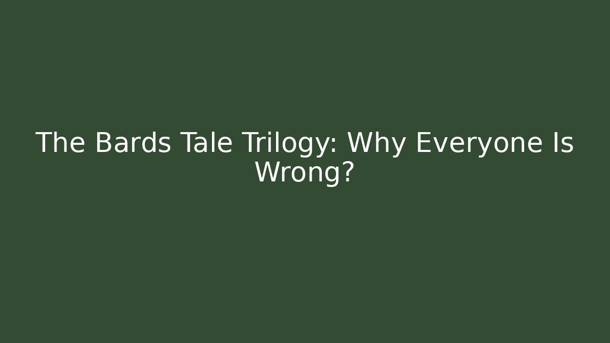 The Bards Tale Trilogy: Why Everyone Is Wrong?