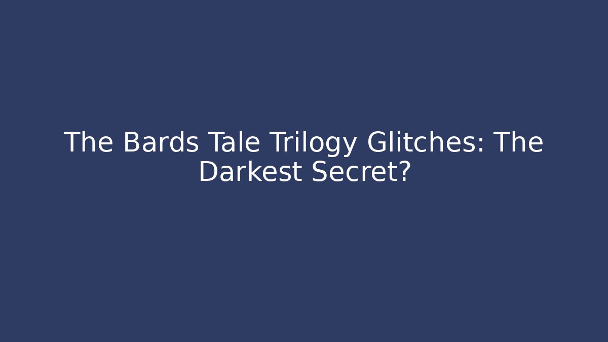 The Bards Tale Trilogy Glitches: The Darkest Secret?