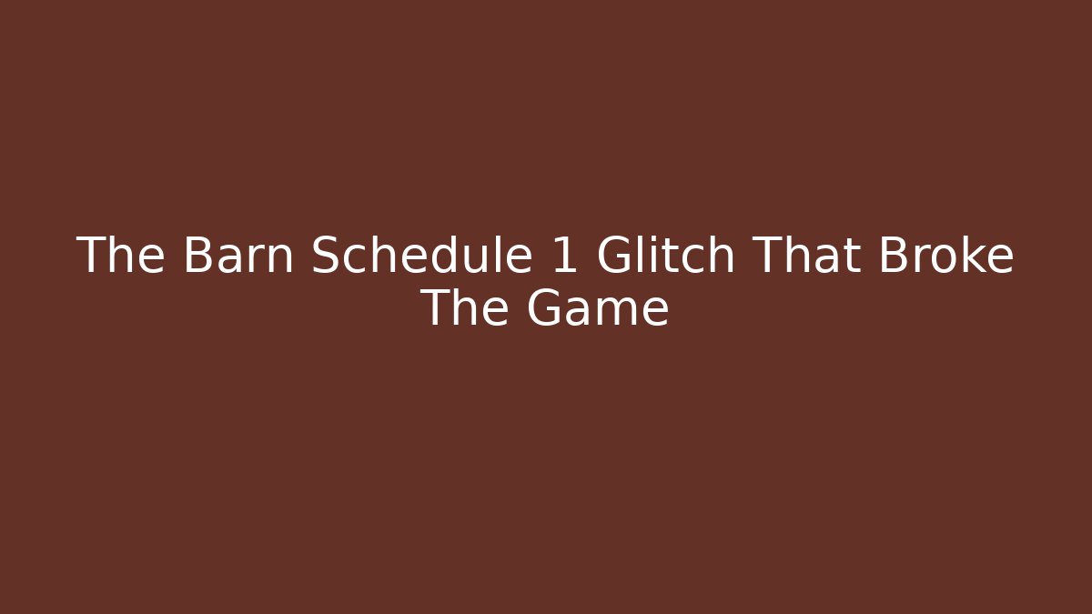 The Barn Schedule 1 Glitch That Broke The Game
