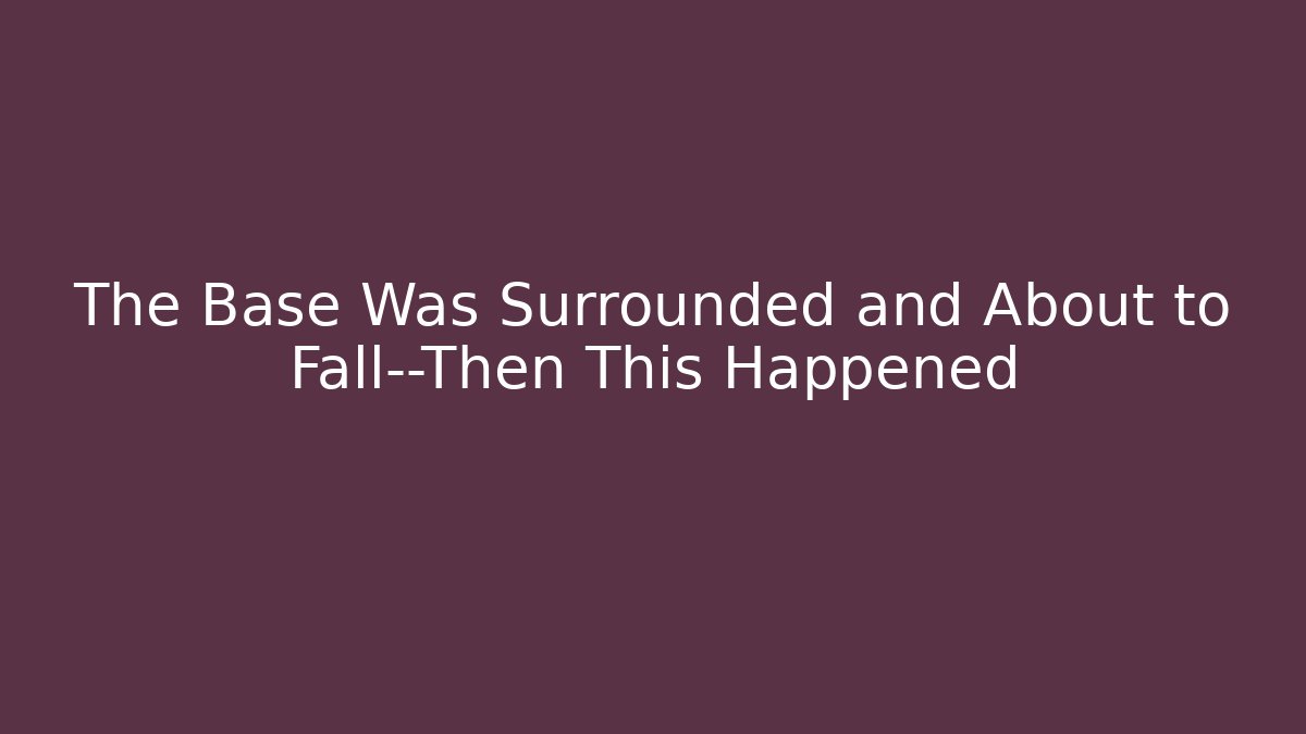 The Base Was Surrounded and About to Fall—Then This Happened