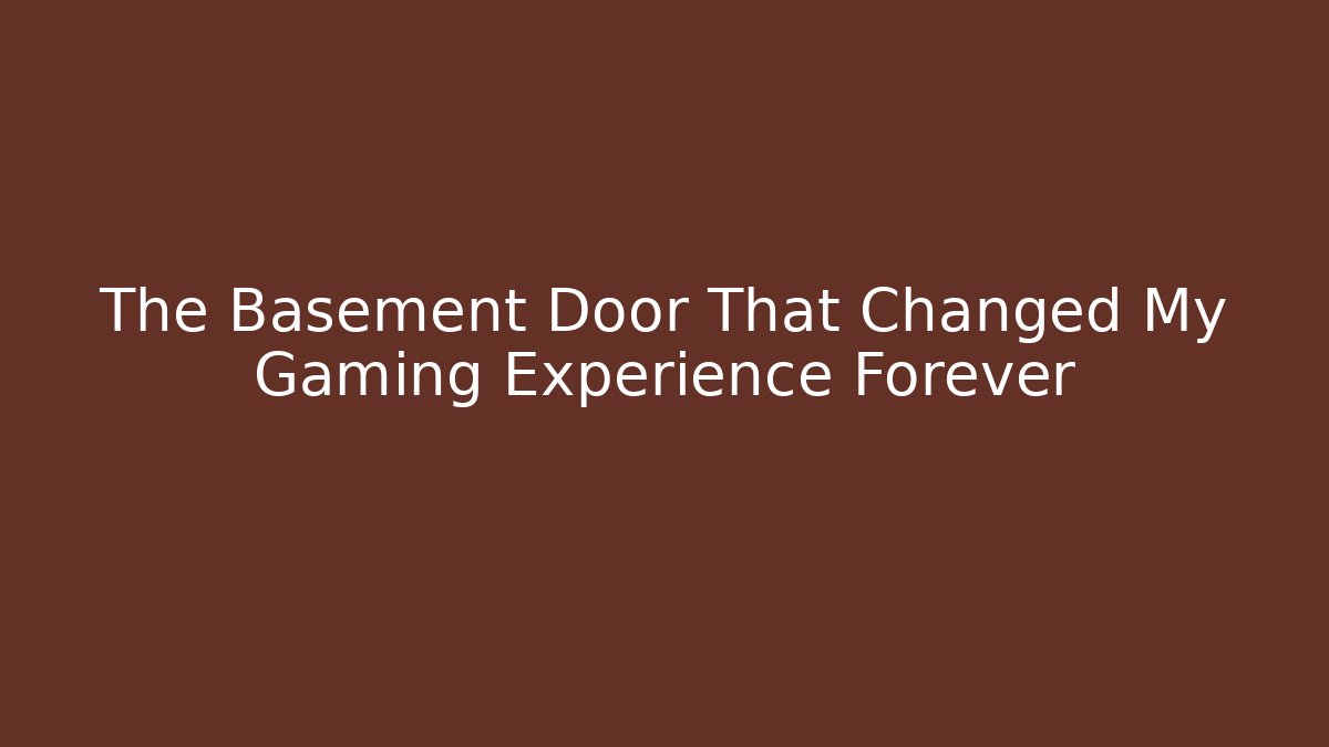 The Basement Door That Changed My Gaming Experience Forever