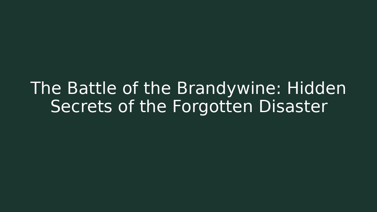 The Battle of the Brandywine: Hidden Secrets of the Forgotten Disaster