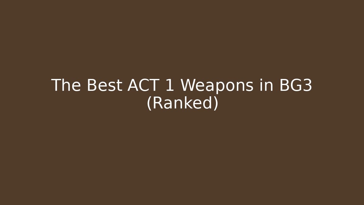 The Best ACT 1 Weapons in BG3 (Ranked) - Celivion