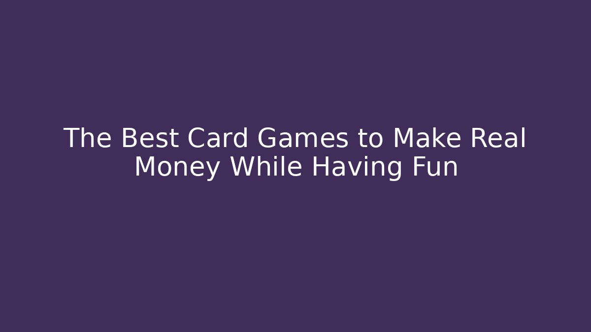 The Best Card Games to Make Real Money While Having Fun