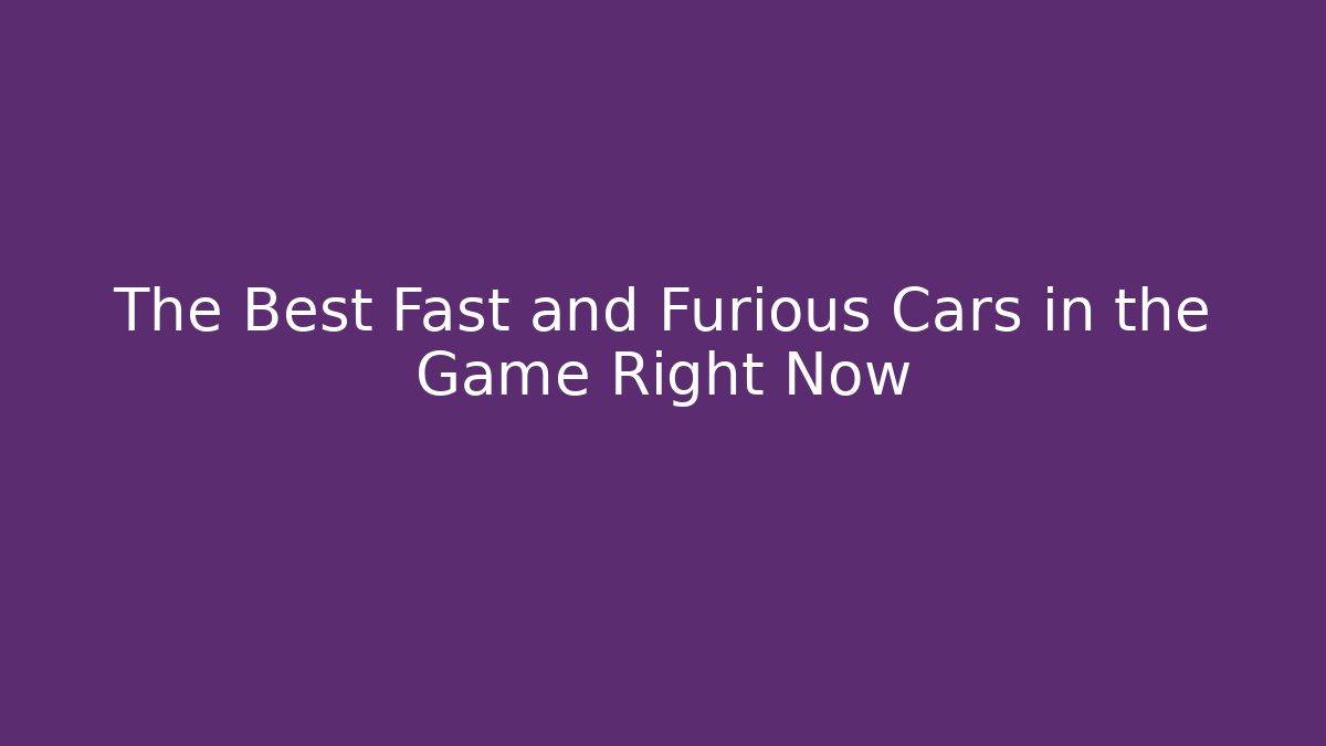 The Best Fast and Furious Cars in the Game Right Now - Celivion