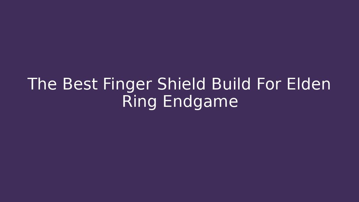 The Best Finger Shield Build For Elden Ring Endgame