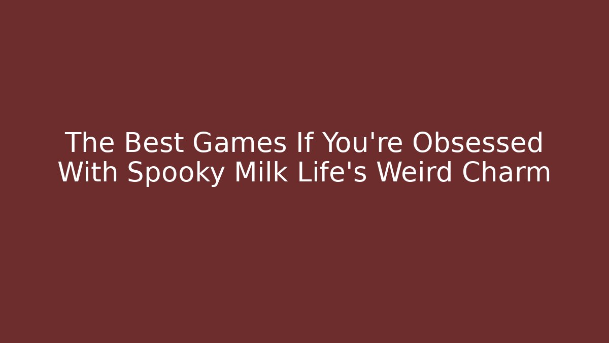The Best Games If You’re Obsessed With Spooky Milk Life’s Weird Charm