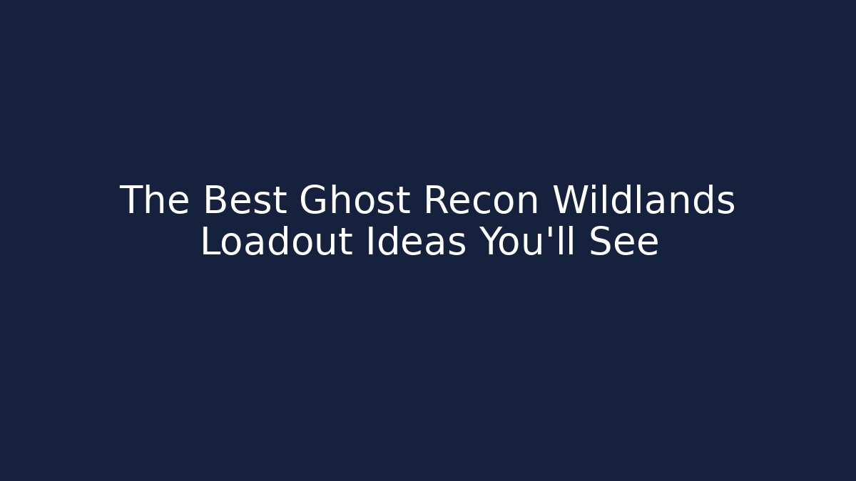 The Best Ghost Recon Wildlands Loadout Ideas You'll See