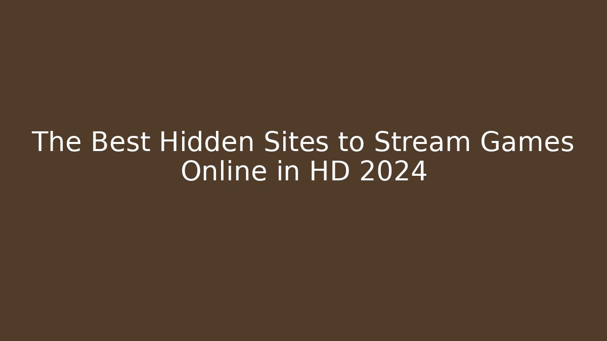 The Best Hidden Sites to Stream Games Online in HD 2024