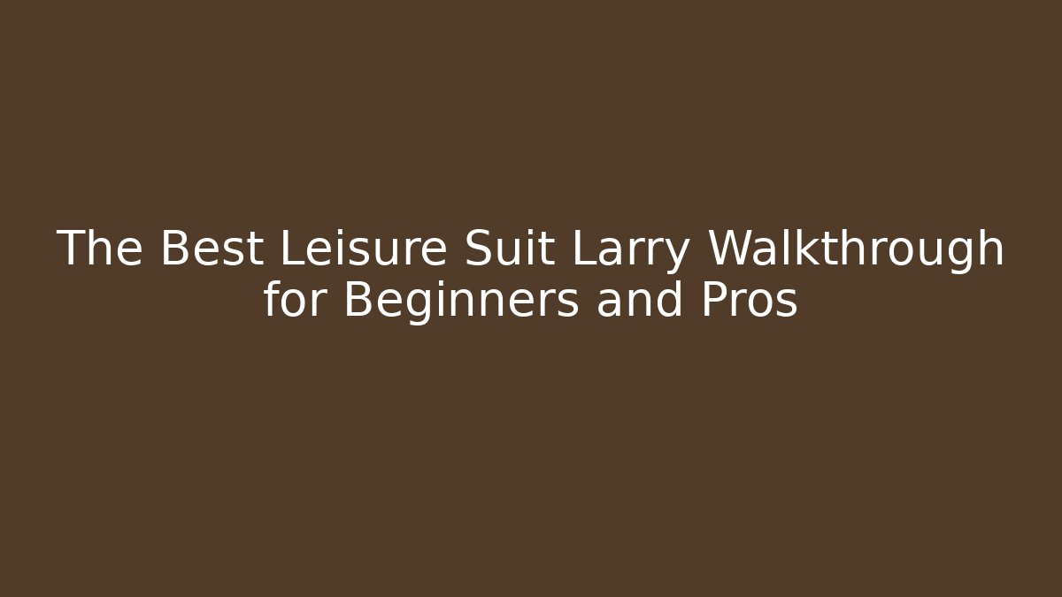 The Best Leisure Suit Larry Walkthrough for Beginners and Pros
