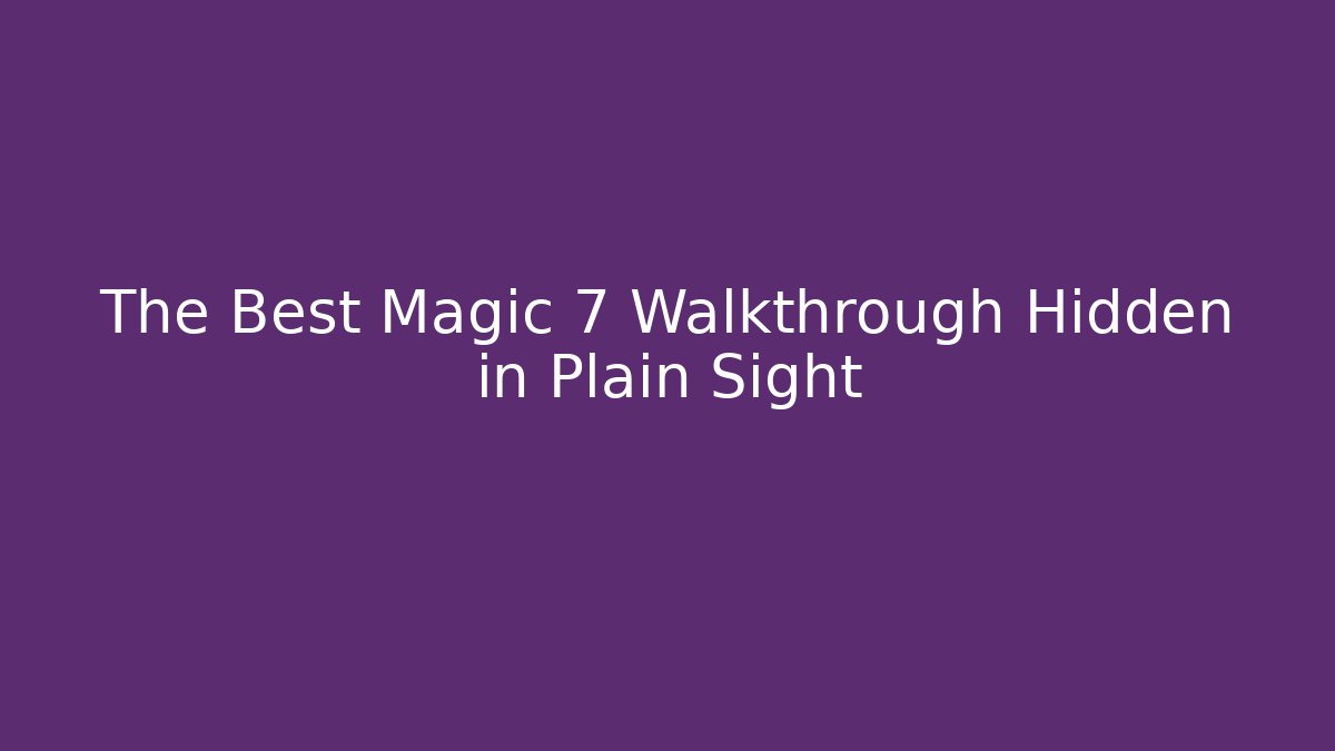 The Best Magic 7 Walkthrough Hidden in Plain Sight