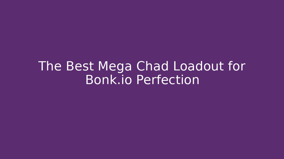 The Best Mega Chad Loadout for Bonk.io Perfection
