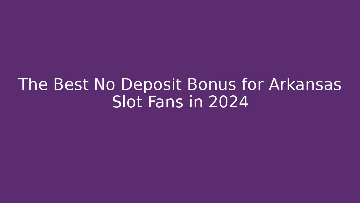 The Best No Deposit Bonus for Arkansas Slot Fans in 2024