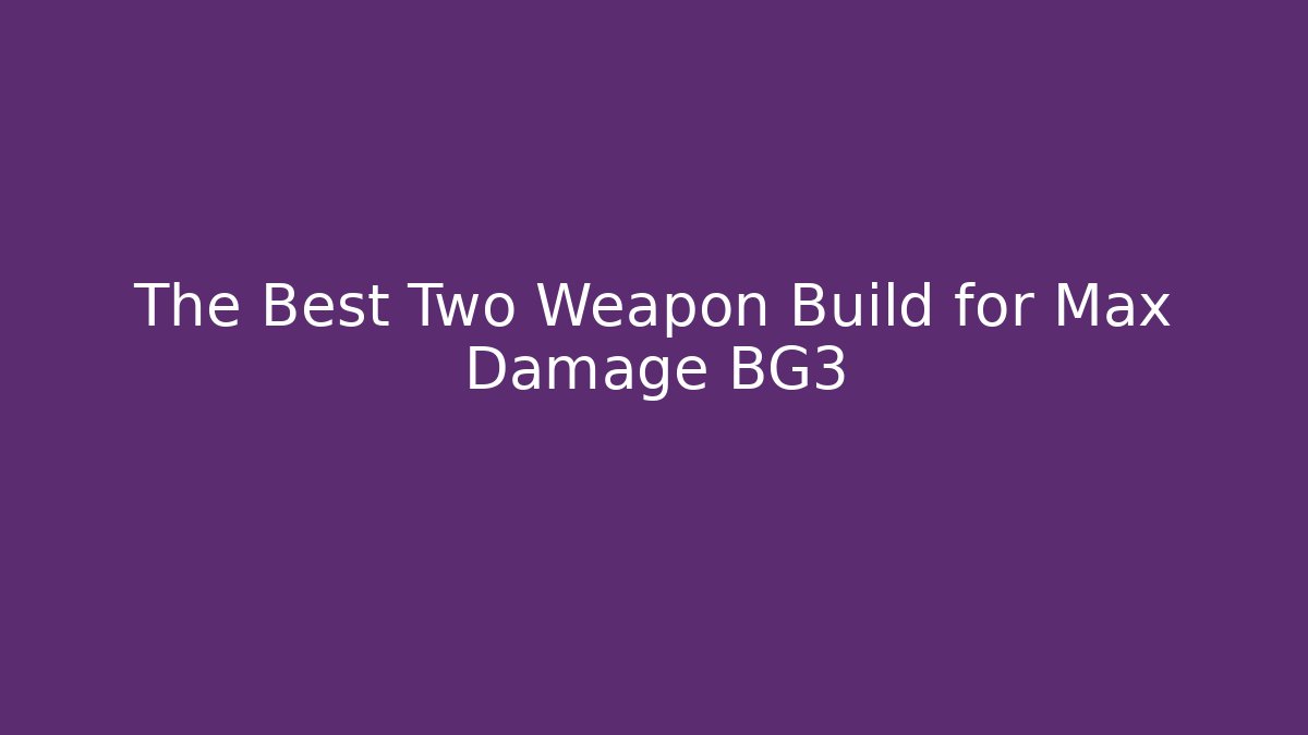 The Best Two Weapon Build for Max Damage BG3 - Celivion