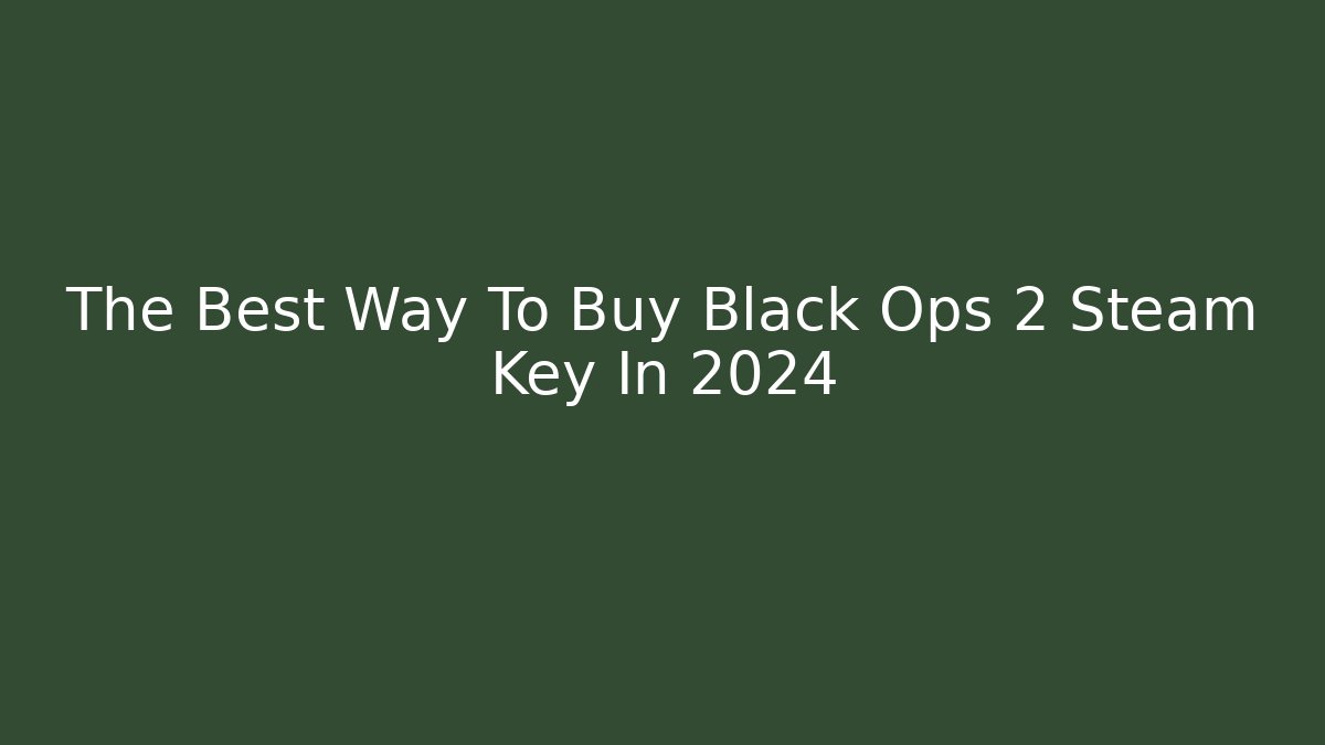 The Best Way To Buy Black Ops 2 Steam Key In 2024