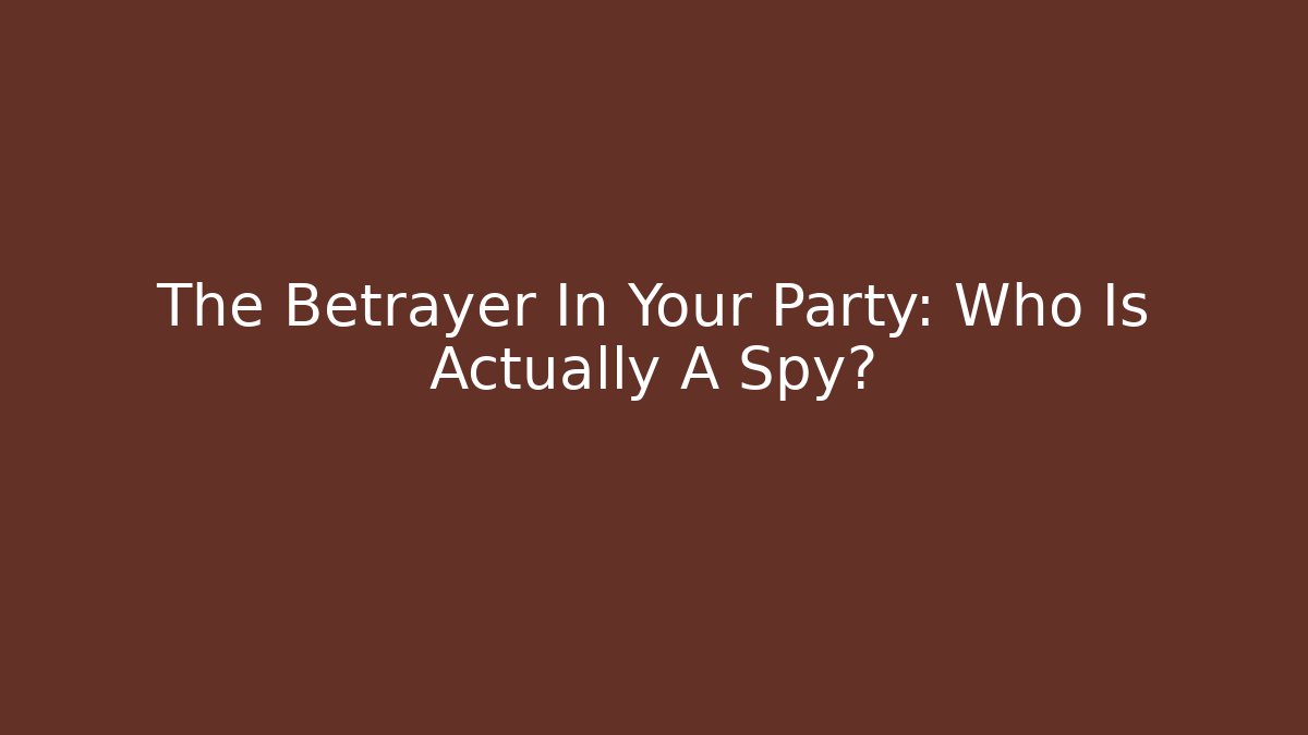 The Betrayer In Your Party: Who Is Actually A Spy?
