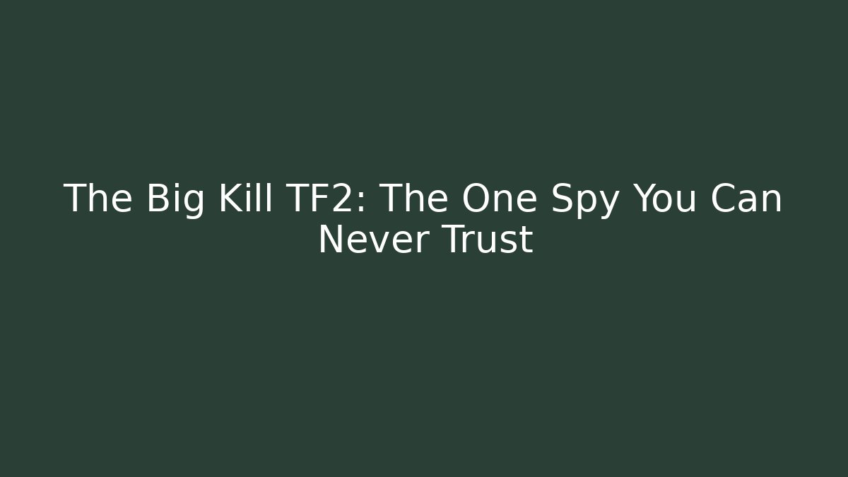 The Big Kill TF2: The One Spy You Can Never Trust