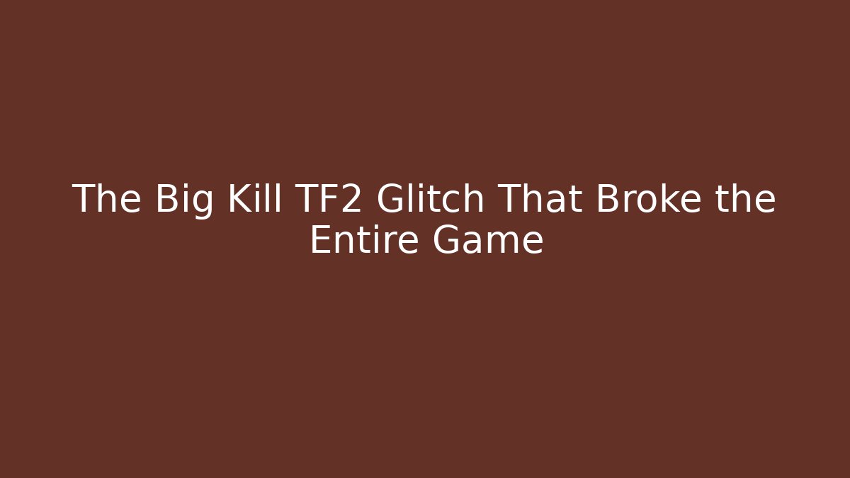 The Big Kill TF2 Glitch That Broke the Entire Game