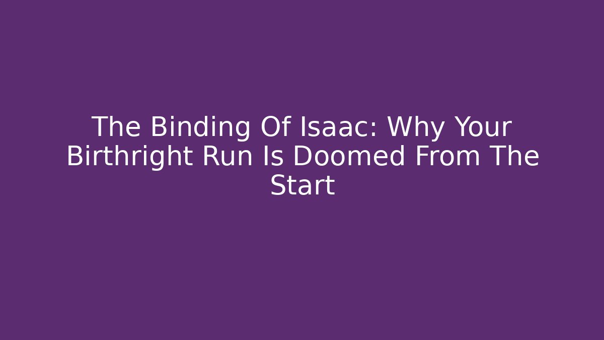The Binding Of Isaac: Why Your Birthright Run Is Doomed From The Start