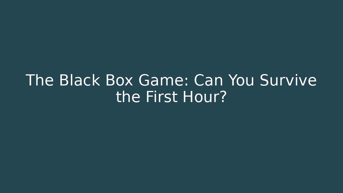 The Black Box Game: Can You Survive the First Hour?