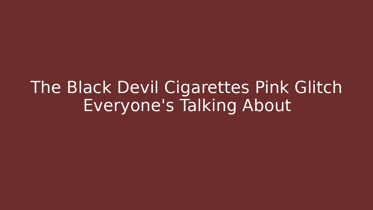 The Black Devil Cigarettes Pink Glitch Everyone’s Talking About