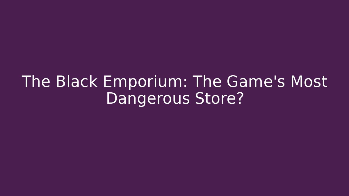 The Black Emporium: The Game's Most Dangerous Store?