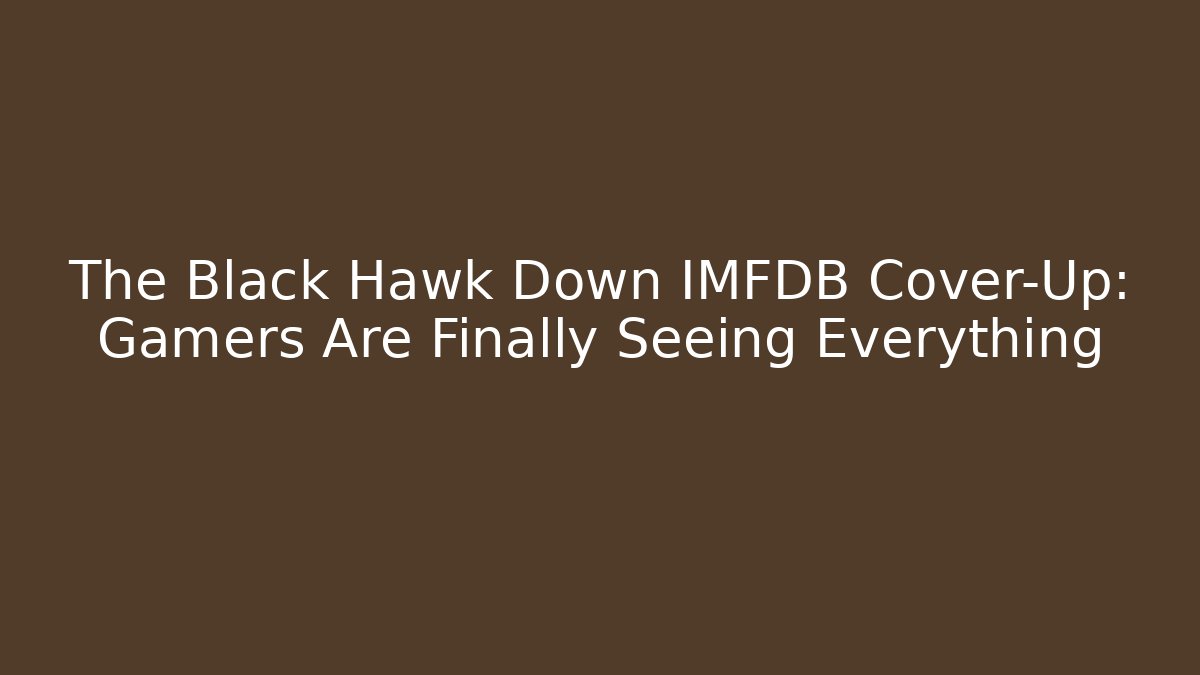 The Black Hawk Down IMFDB Cover-Up: Gamers Are Finally Seeing Everything