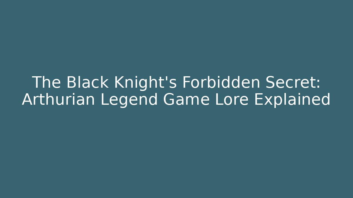 The Black Knight's Forbidden Secret: Arthurian Legend Game Lore Explained