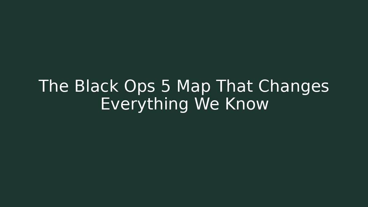 The Black Ops 5 Map That Changes Everything We Know - Celivion