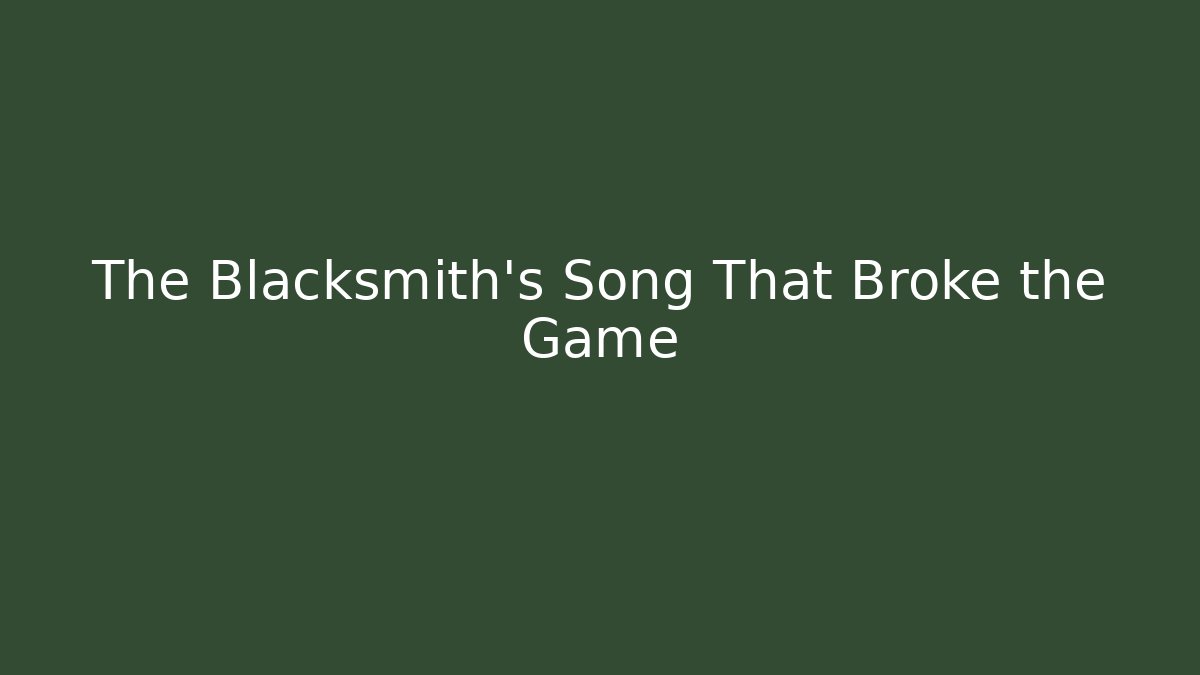 The Blacksmith's Song That Broke the Game - Celivion