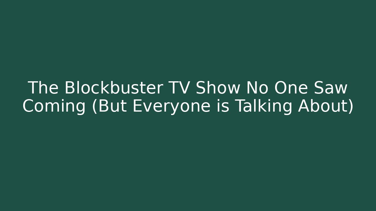 The Blockbuster TV Show No One Saw Coming (But Everyone is Talking About)