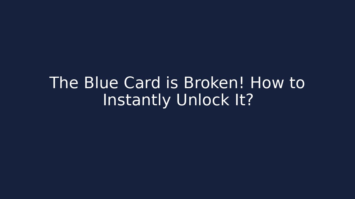 The Blue Card is Broken! How to Instantly Unlock It?