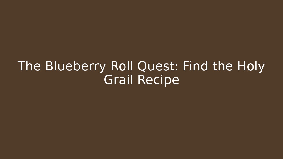 The Blueberry Roll Quest: Find the Holy Grail Recipe
