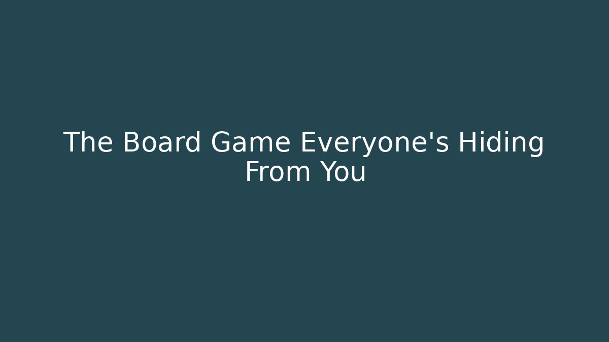 The Board Game Everyone’s Hiding From You