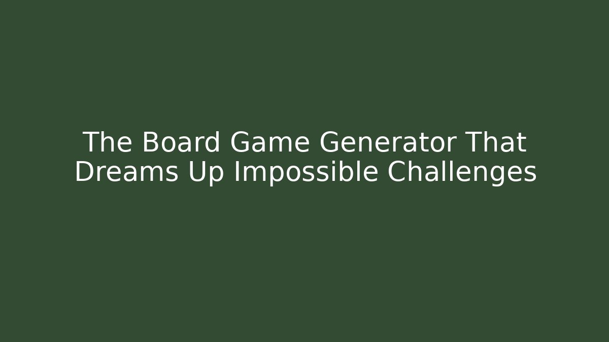 The Board Game Generator That Dreams Up Impossible Challenges - Celivion
