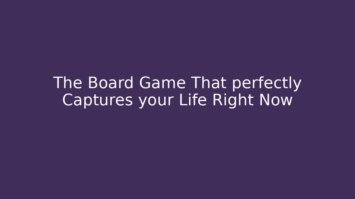 The Board Game That perfectly Captures your Life Right Now